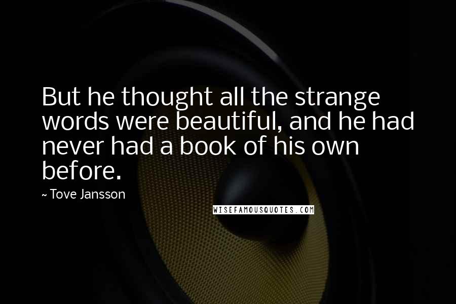 Tove Jansson Quotes: But he thought all the strange words were beautiful, and he had never had a book of his own before.