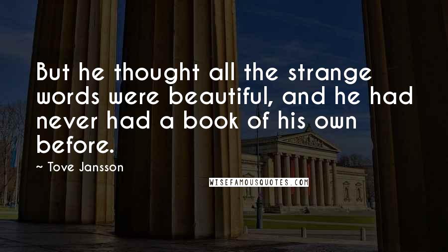 Tove Jansson Quotes: But he thought all the strange words were beautiful, and he had never had a book of his own before.