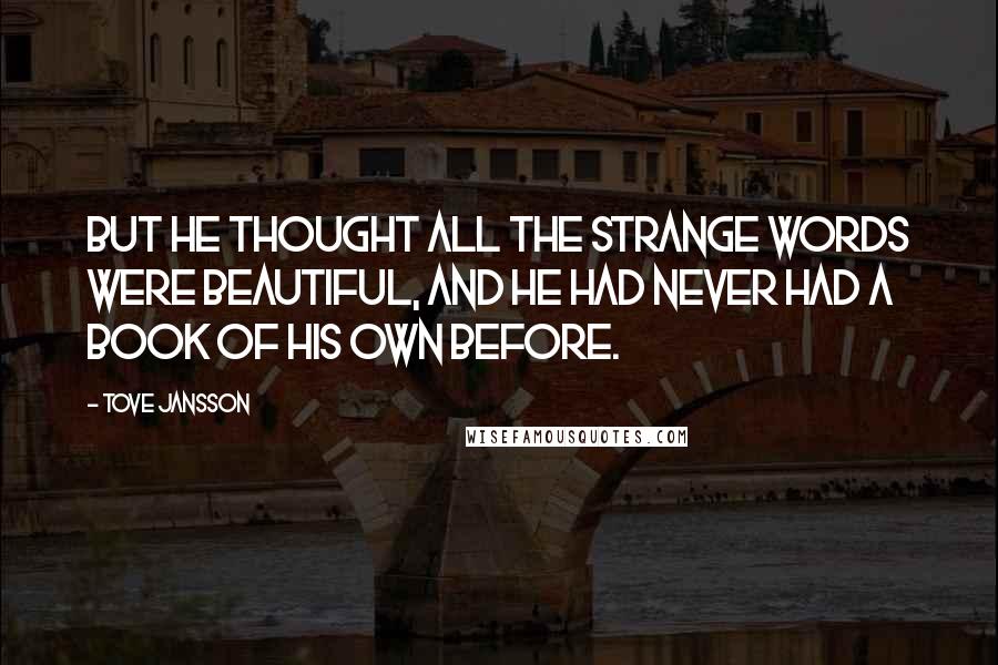 Tove Jansson Quotes: But he thought all the strange words were beautiful, and he had never had a book of his own before.