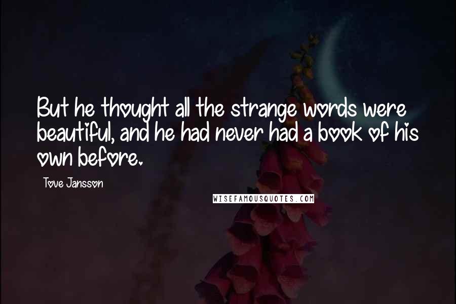 Tove Jansson Quotes: But he thought all the strange words were beautiful, and he had never had a book of his own before.