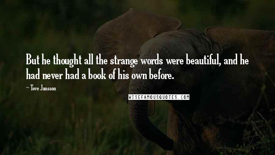 Tove Jansson Quotes: But he thought all the strange words were beautiful, and he had never had a book of his own before.