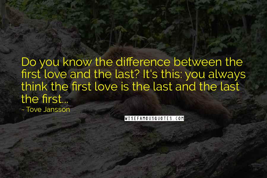 Tove Jansson Quotes: Do you know the difference between the first love and the last? It's this: you always think the first love is the last and the last the first...