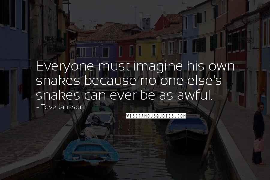 Tove Jansson Quotes: Everyone must imagine his own snakes because no one else's snakes can ever be as awful.