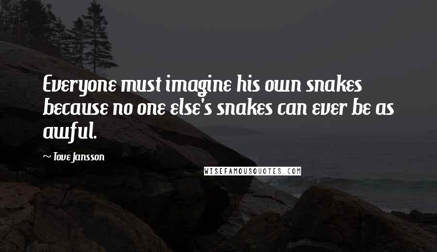 Tove Jansson Quotes: Everyone must imagine his own snakes because no one else's snakes can ever be as awful.