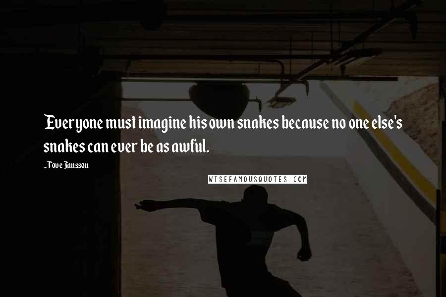 Tove Jansson Quotes: Everyone must imagine his own snakes because no one else's snakes can ever be as awful.