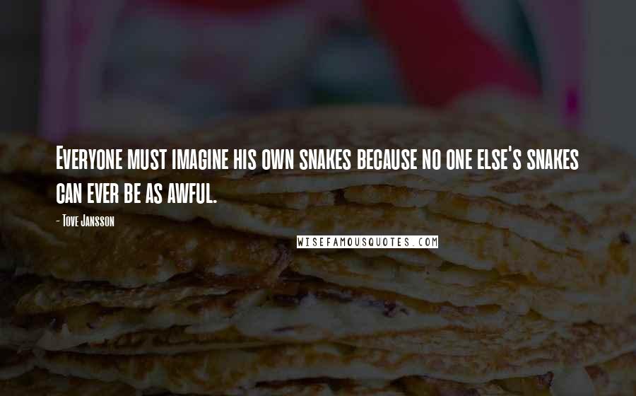 Tove Jansson Quotes: Everyone must imagine his own snakes because no one else's snakes can ever be as awful.