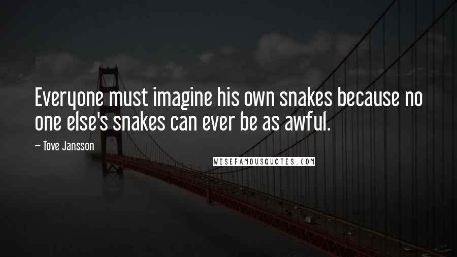 Tove Jansson Quotes: Everyone must imagine his own snakes because no one else's snakes can ever be as awful.