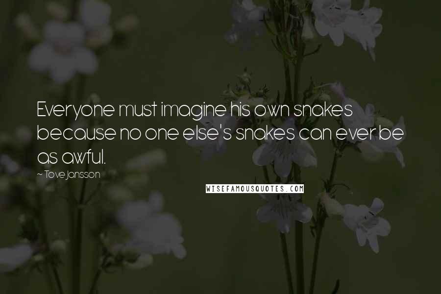 Tove Jansson Quotes: Everyone must imagine his own snakes because no one else's snakes can ever be as awful.
