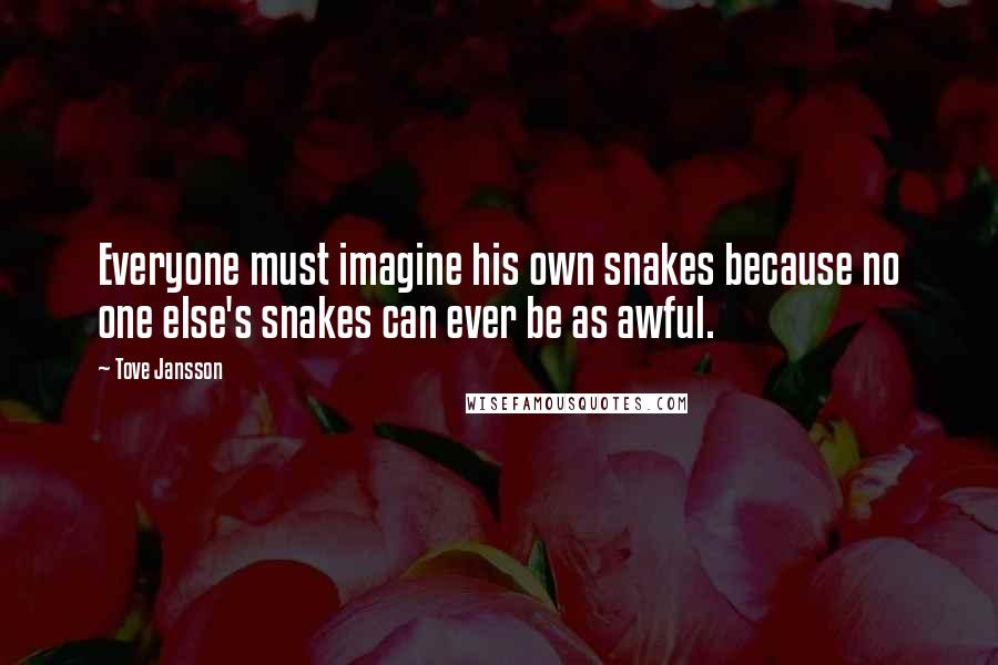 Tove Jansson Quotes: Everyone must imagine his own snakes because no one else's snakes can ever be as awful.