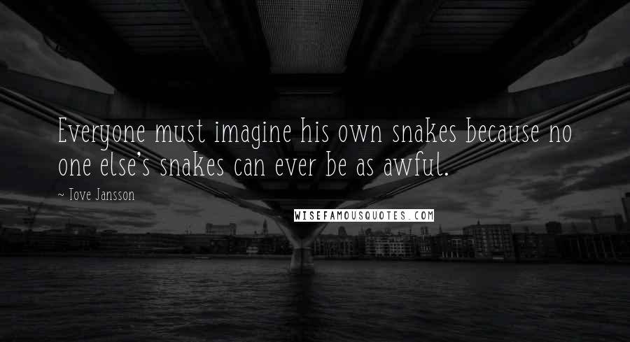 Tove Jansson Quotes: Everyone must imagine his own snakes because no one else's snakes can ever be as awful.