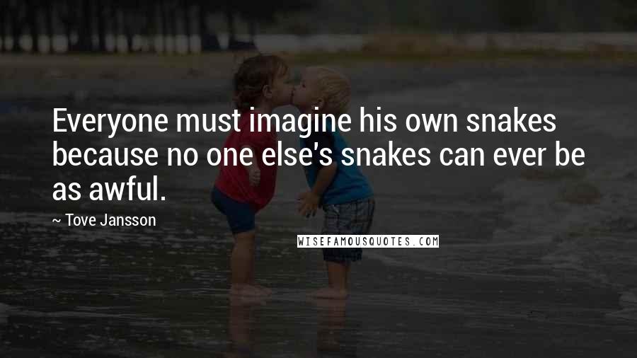 Tove Jansson Quotes: Everyone must imagine his own snakes because no one else's snakes can ever be as awful.