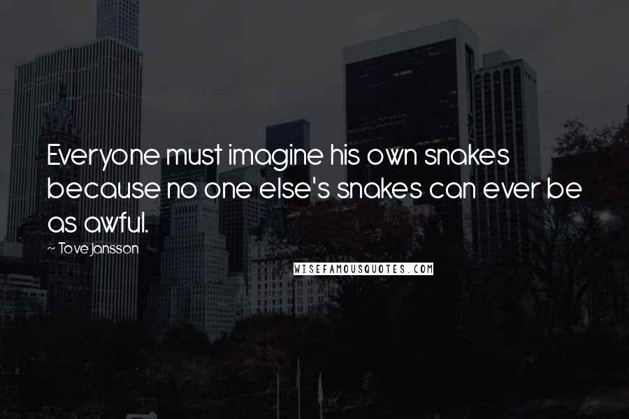 Tove Jansson Quotes: Everyone must imagine his own snakes because no one else's snakes can ever be as awful.