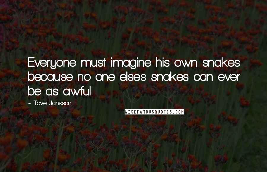 Tove Jansson Quotes: Everyone must imagine his own snakes because no one else's snakes can ever be as awful.