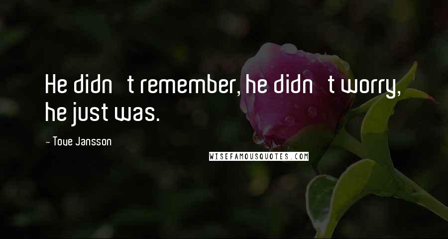 Tove Jansson Quotes: He didn't remember, he didn't worry, he just was.