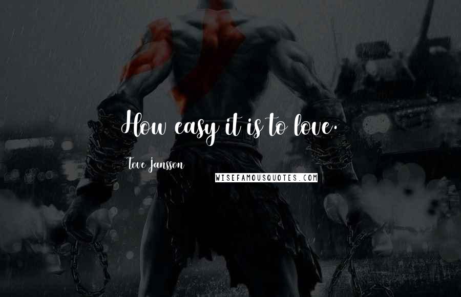 Tove Jansson Quotes: How easy it is to love.