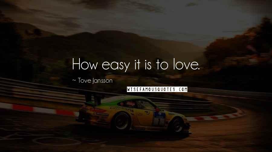 Tove Jansson Quotes: How easy it is to love.