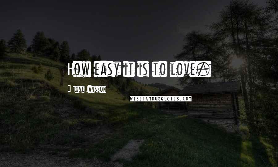 Tove Jansson Quotes: How easy it is to love.