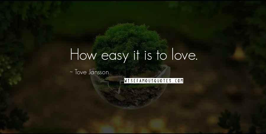 Tove Jansson Quotes: How easy it is to love.