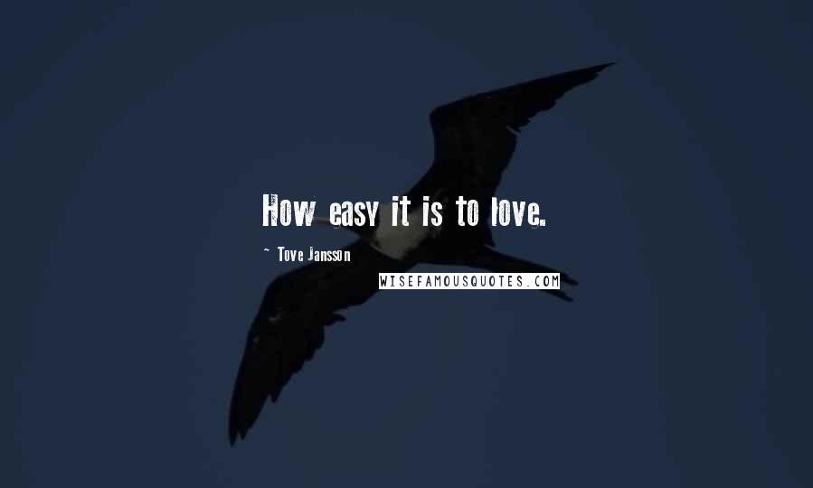 Tove Jansson Quotes: How easy it is to love.