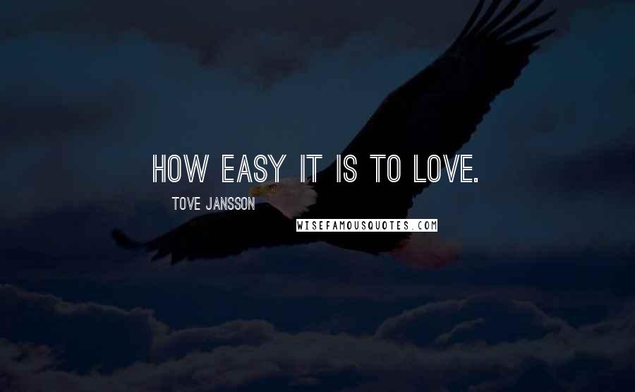 Tove Jansson Quotes: How easy it is to love.