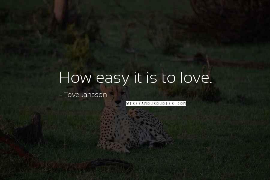 Tove Jansson Quotes: How easy it is to love.