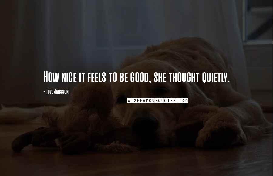 Tove Jansson Quotes: How nice it feels to be good, she thought quietly.