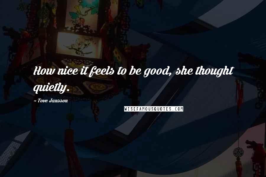 Tove Jansson Quotes: How nice it feels to be good, she thought quietly.