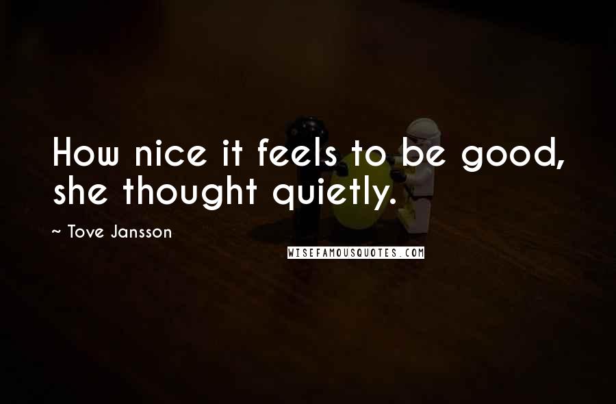 Tove Jansson Quotes: How nice it feels to be good, she thought quietly.