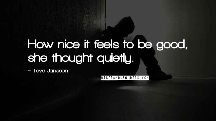 Tove Jansson Quotes: How nice it feels to be good, she thought quietly.