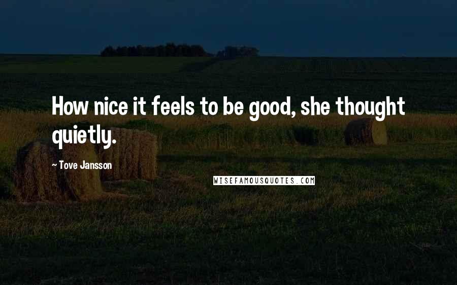 Tove Jansson Quotes: How nice it feels to be good, she thought quietly.