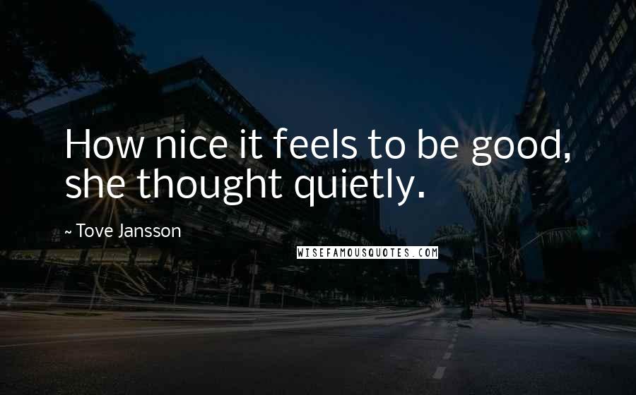 Tove Jansson Quotes: How nice it feels to be good, she thought quietly.