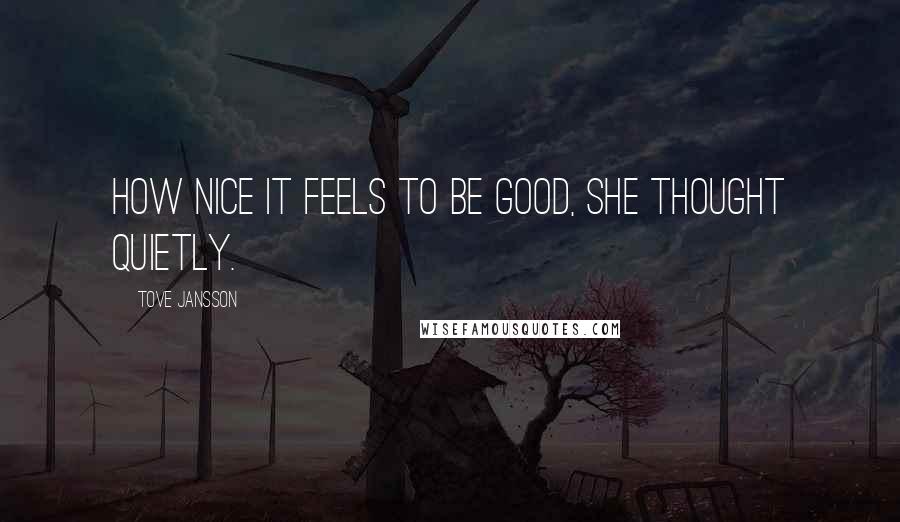 Tove Jansson Quotes: How nice it feels to be good, she thought quietly.