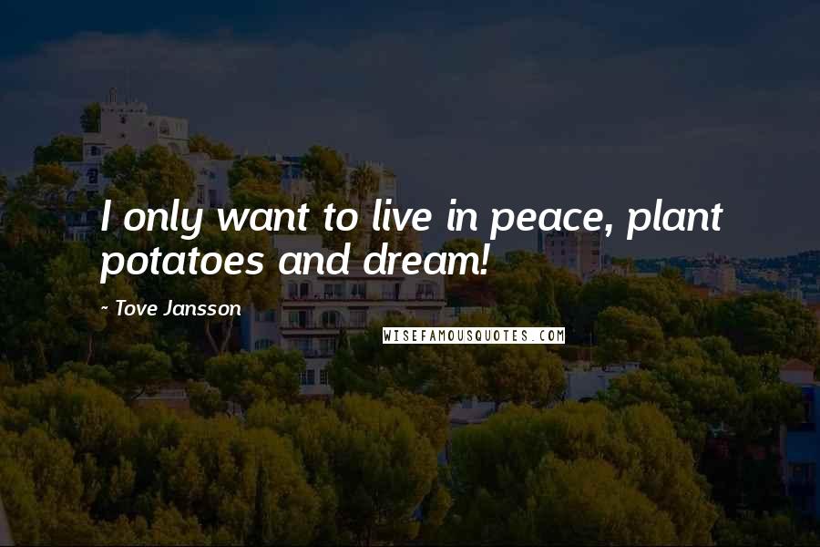 Tove Jansson Quotes: I only want to live in peace, plant potatoes and dream!