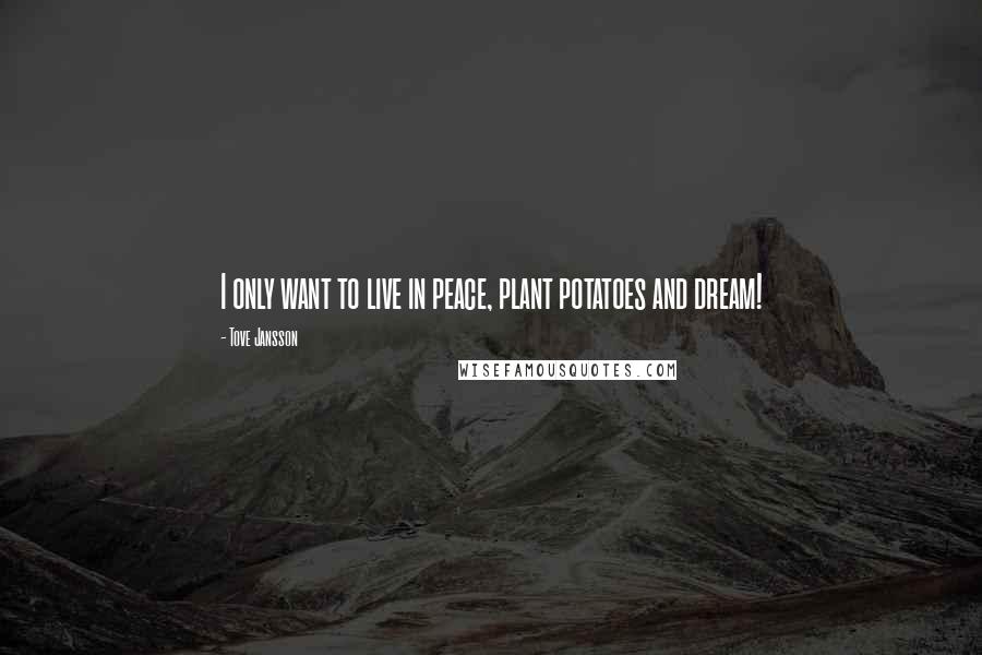 Tove Jansson Quotes: I only want to live in peace, plant potatoes and dream!