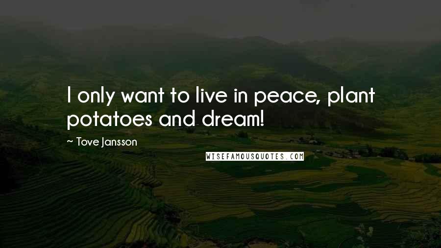 Tove Jansson Quotes: I only want to live in peace, plant potatoes and dream!