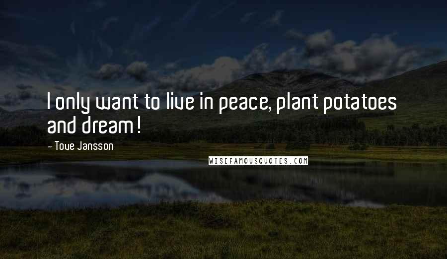 Tove Jansson Quotes: I only want to live in peace, plant potatoes and dream!