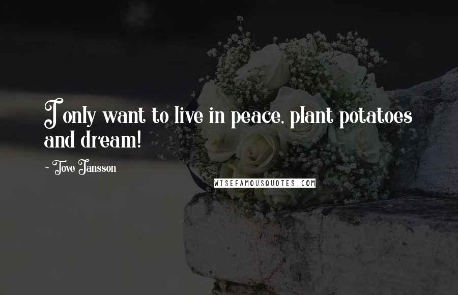 Tove Jansson Quotes: I only want to live in peace, plant potatoes and dream!