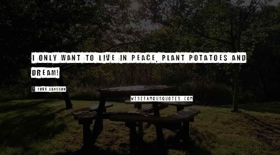 Tove Jansson Quotes: I only want to live in peace, plant potatoes and dream!