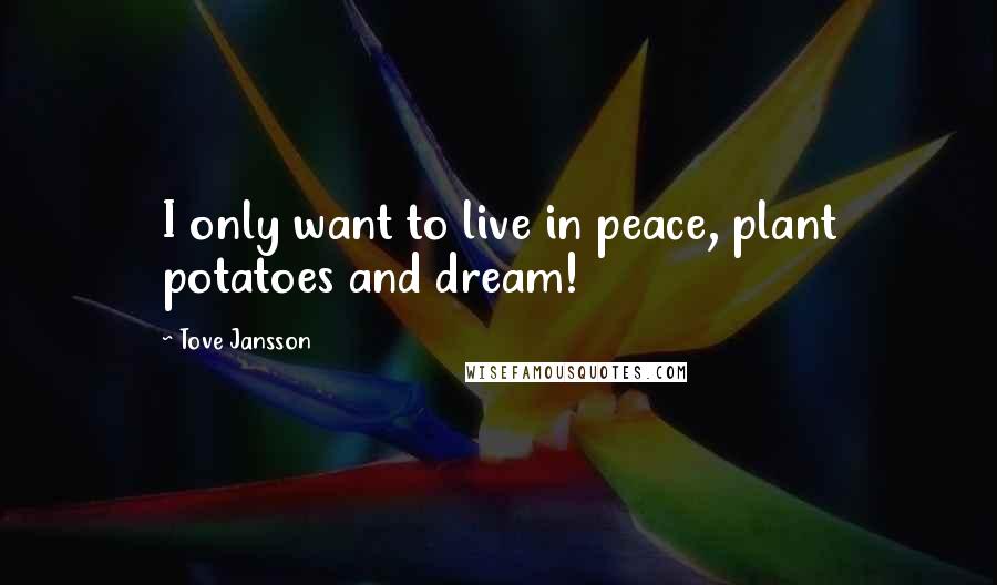 Tove Jansson Quotes: I only want to live in peace, plant potatoes and dream!