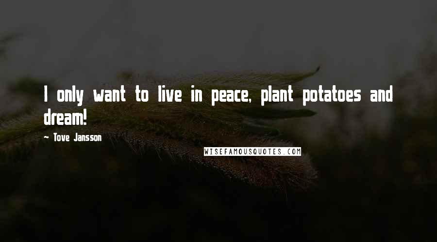 Tove Jansson Quotes: I only want to live in peace, plant potatoes and dream!