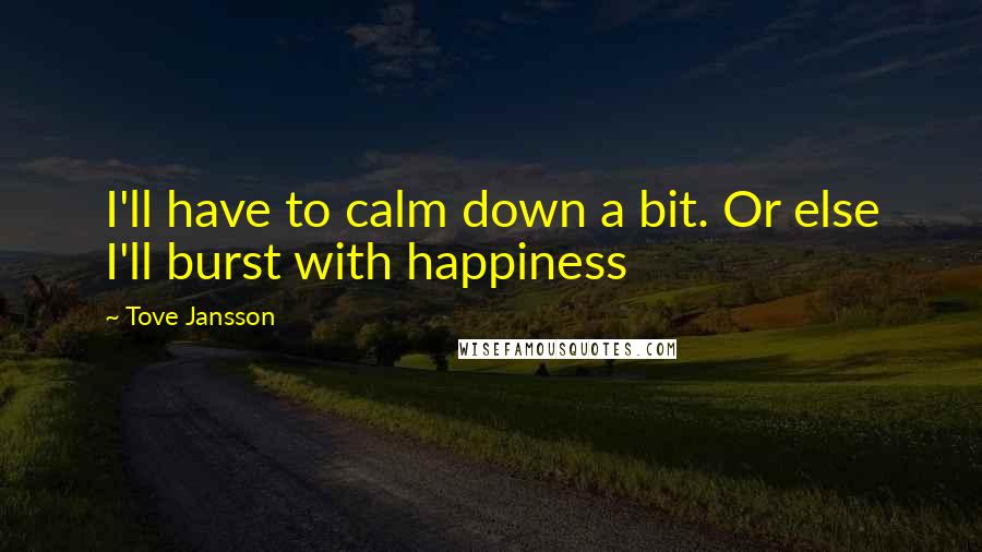Tove Jansson Quotes: I'll have to calm down a bit. Or else I'll burst with happiness