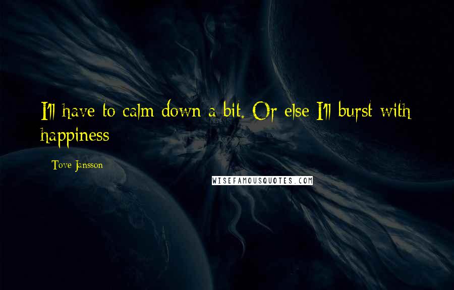 Tove Jansson Quotes: I'll have to calm down a bit. Or else I'll burst with happiness