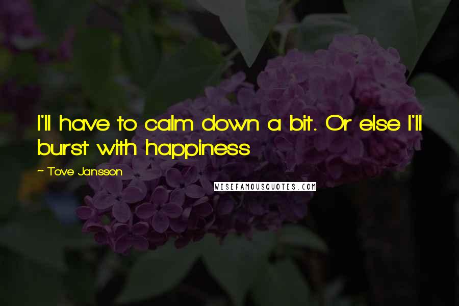 Tove Jansson Quotes: I'll have to calm down a bit. Or else I'll burst with happiness