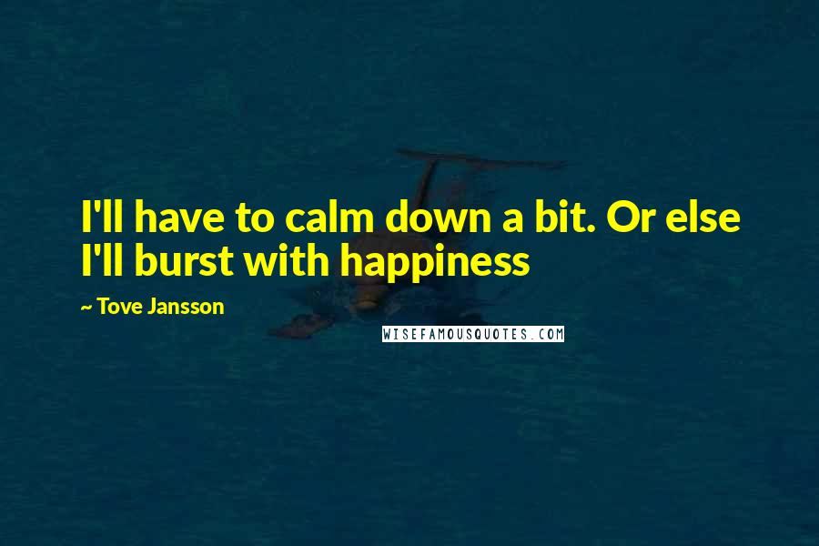 Tove Jansson Quotes: I'll have to calm down a bit. Or else I'll burst with happiness