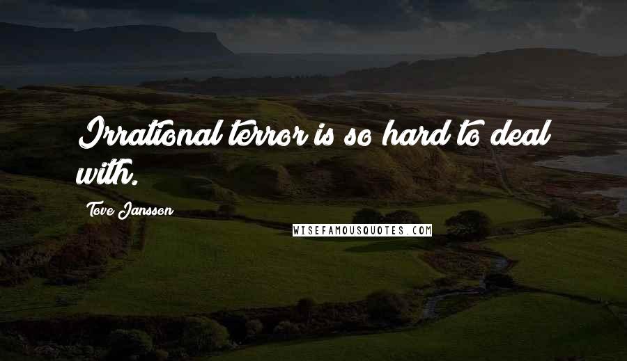 Tove Jansson Quotes: Irrational terror is so hard to deal with.