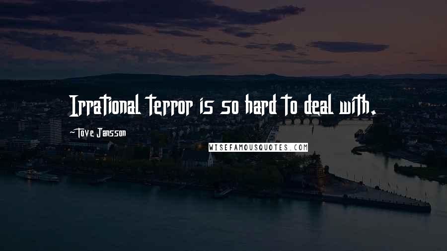 Tove Jansson Quotes: Irrational terror is so hard to deal with.