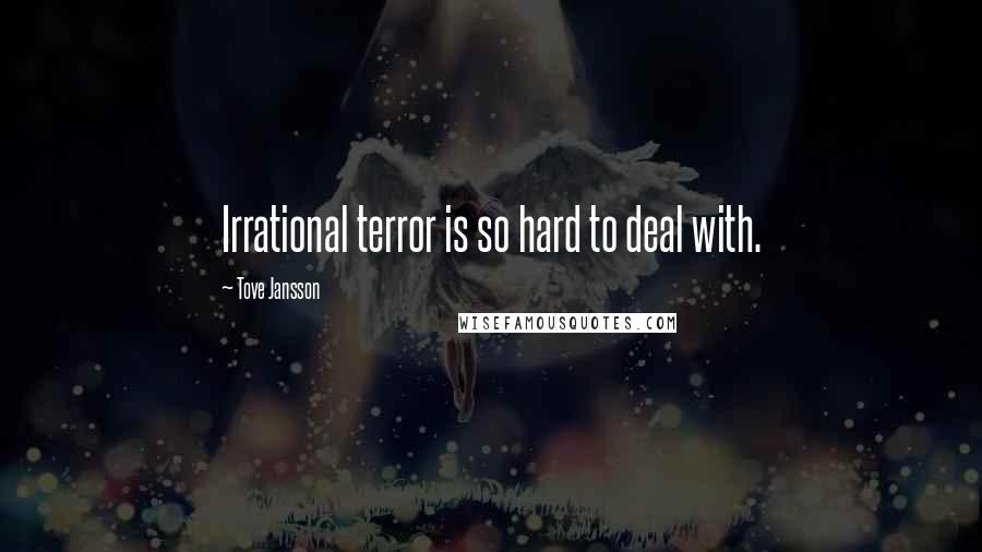 Tove Jansson Quotes: Irrational terror is so hard to deal with.