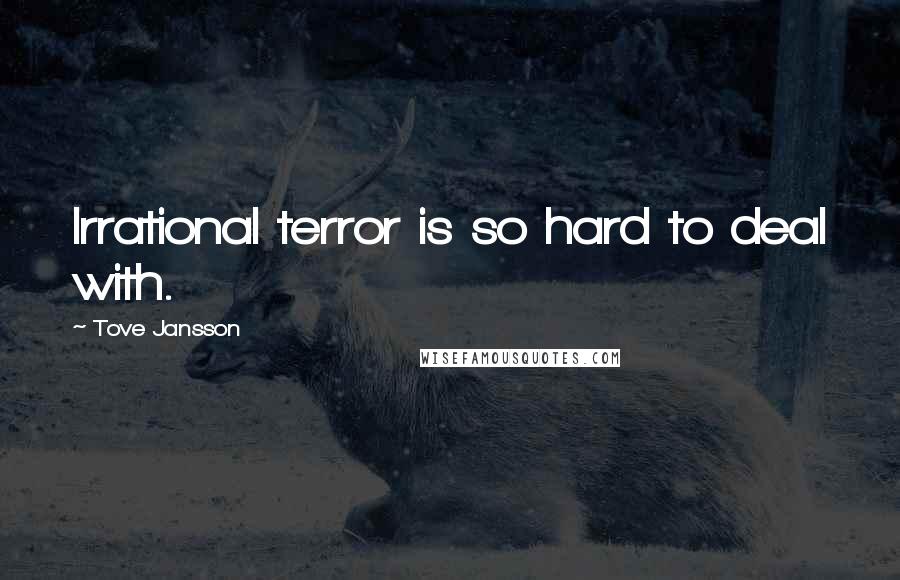 Tove Jansson Quotes: Irrational terror is so hard to deal with.