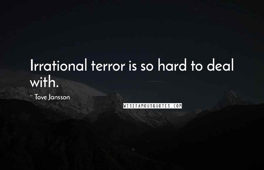 Tove Jansson Quotes: Irrational terror is so hard to deal with.