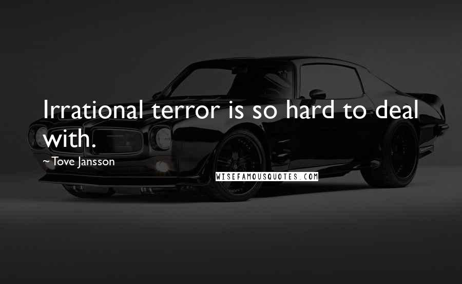 Tove Jansson Quotes: Irrational terror is so hard to deal with.